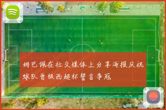 姆巴佩在社交媒体上分享海报庆祝球队晋级西超杯誓言争冠
