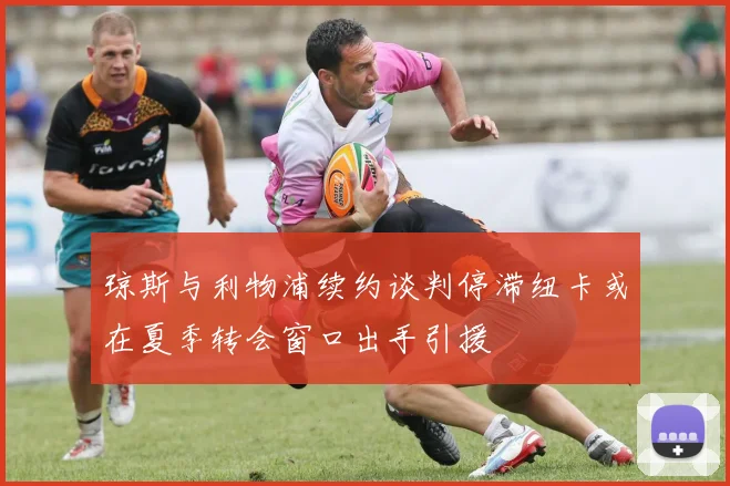 琼斯与利物浦续约谈判停滞纽卡或在夏季转会窗口出手引援