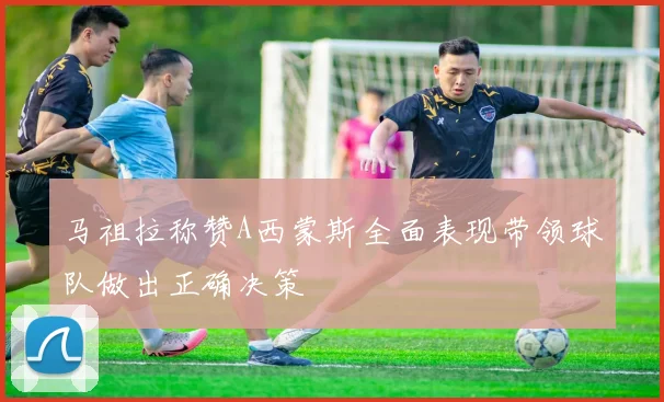 马祖拉称赞A西蒙斯全面表现带领球队做出正确决策
