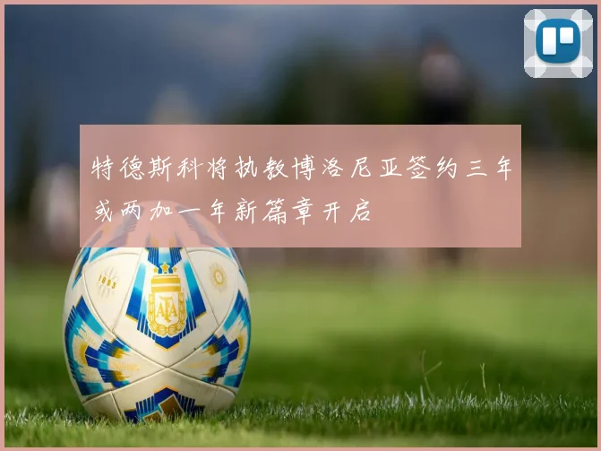 特德斯科将执教博洛尼亚签约三年或两加一年新篇章开启